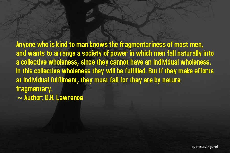 D.H. Lawrence Quotes: Anyone Who Is Kind To Man Knows The Fragmentariness Of Most Men, And Wants To Arrange A Society Of Power