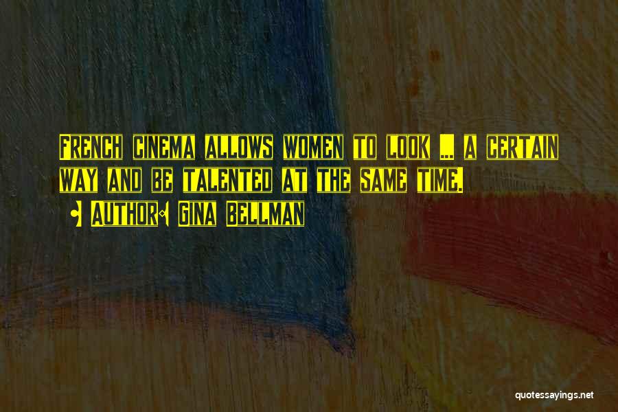 Gina Bellman Quotes: French Cinema Allows Women To Look ... A Certain Way And Be Talented At The Same Time.