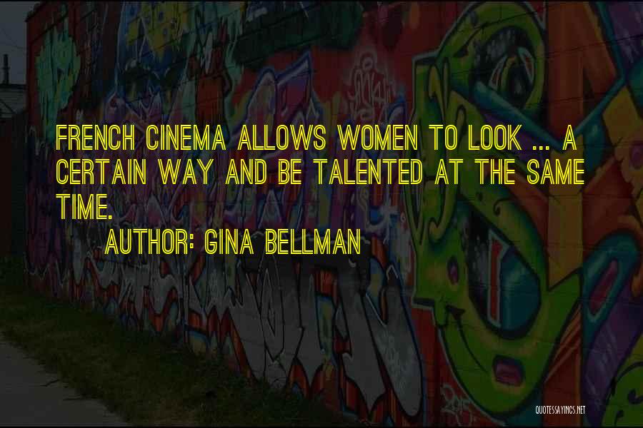 Gina Bellman Quotes: French Cinema Allows Women To Look ... A Certain Way And Be Talented At The Same Time.