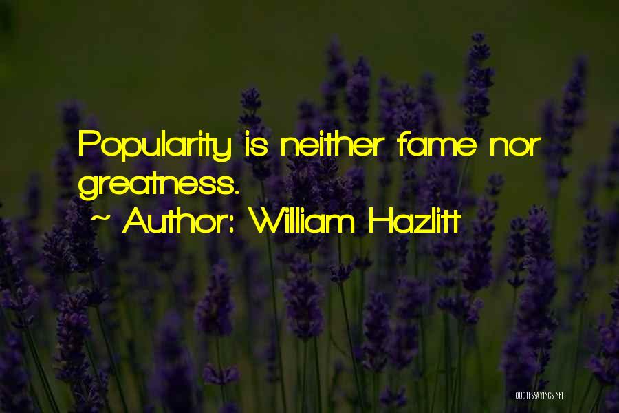 William Hazlitt Quotes: Popularity Is Neither Fame Nor Greatness.