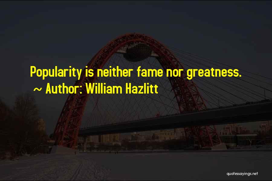 William Hazlitt Quotes: Popularity Is Neither Fame Nor Greatness.