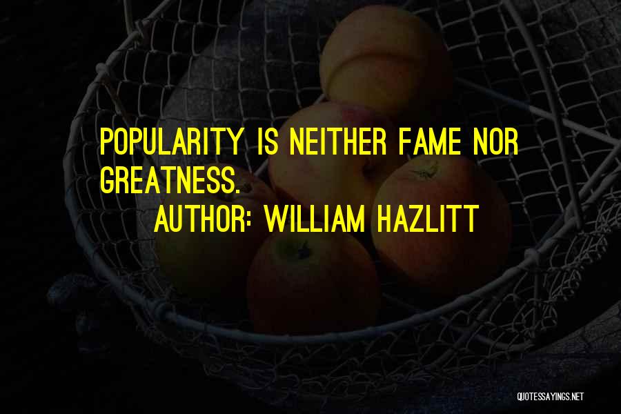 William Hazlitt Quotes: Popularity Is Neither Fame Nor Greatness.