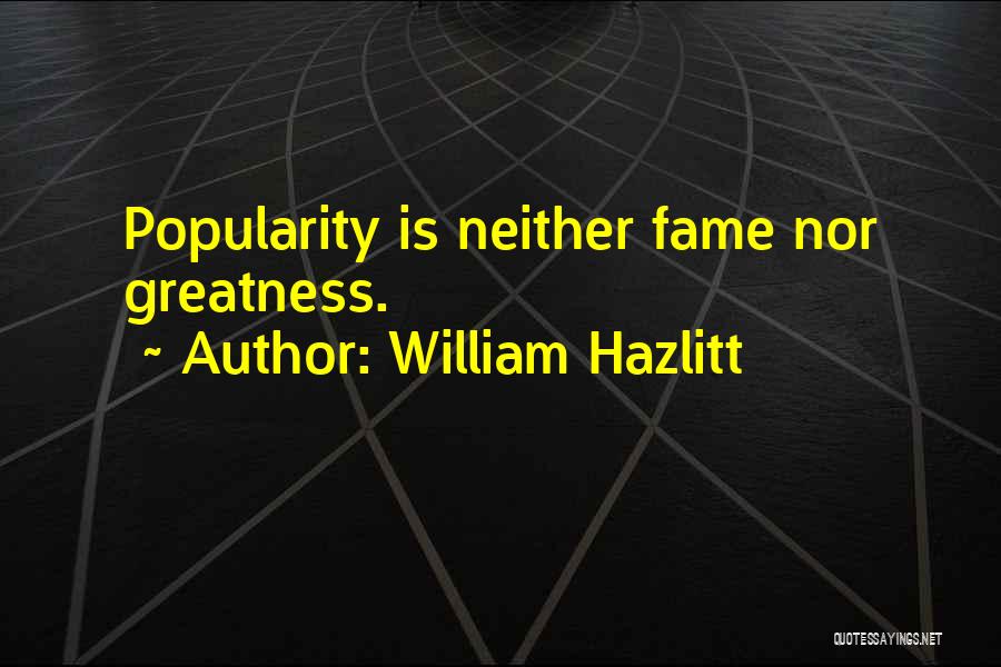 William Hazlitt Quotes: Popularity Is Neither Fame Nor Greatness.