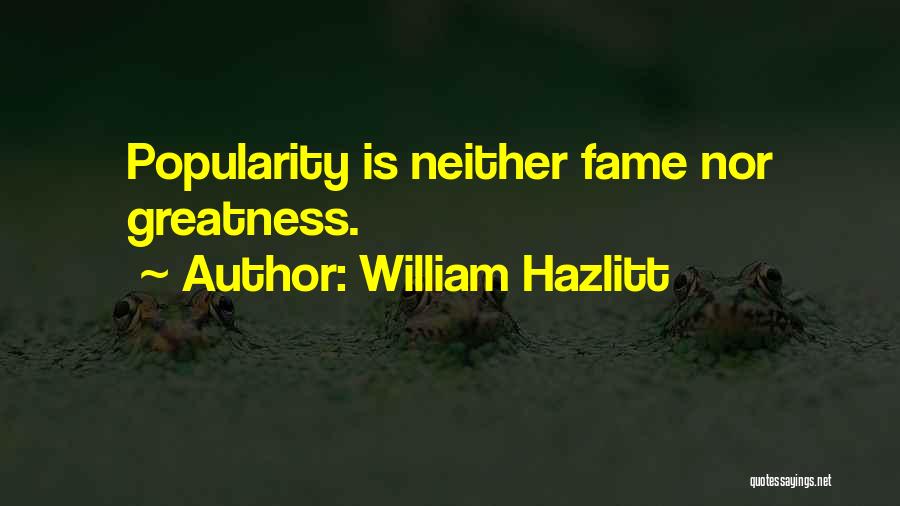 William Hazlitt Quotes: Popularity Is Neither Fame Nor Greatness.