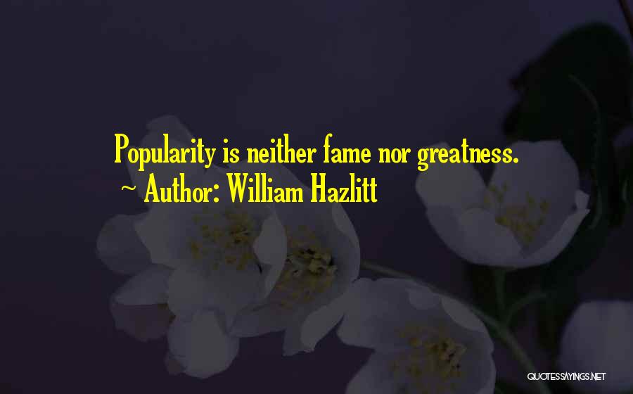 William Hazlitt Quotes: Popularity Is Neither Fame Nor Greatness.