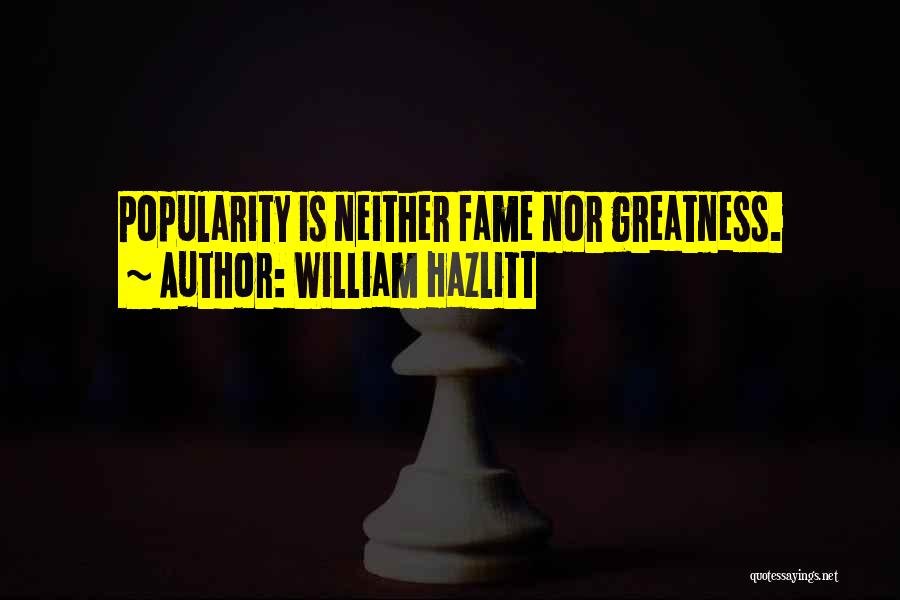 William Hazlitt Quotes: Popularity Is Neither Fame Nor Greatness.