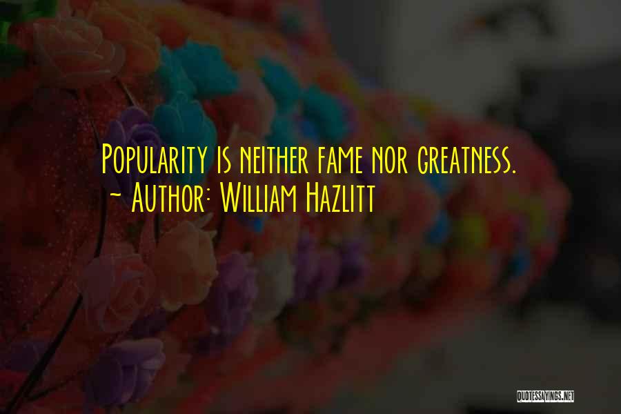 William Hazlitt Quotes: Popularity Is Neither Fame Nor Greatness.