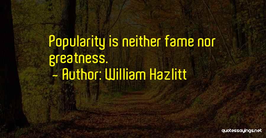 William Hazlitt Quotes: Popularity Is Neither Fame Nor Greatness.