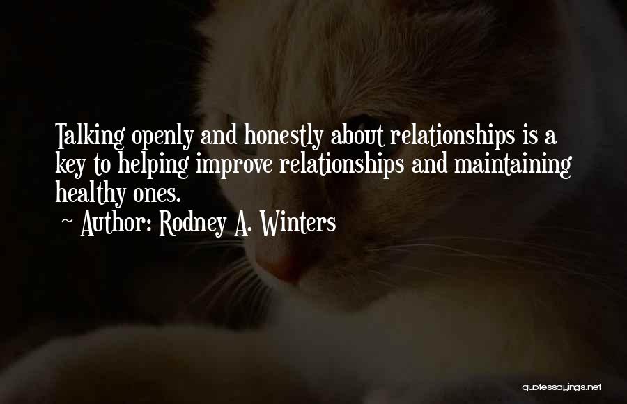 Rodney A. Winters Quotes: Talking Openly And Honestly About Relationships Is A Key To Helping Improve Relationships And Maintaining Healthy Ones.