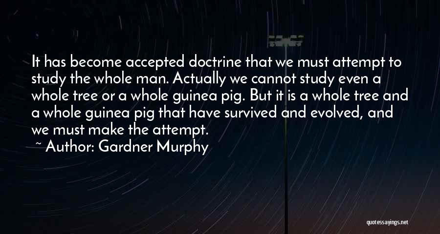 Gardner Murphy Quotes: It Has Become Accepted Doctrine That We Must Attempt To Study The Whole Man. Actually We Cannot Study Even A