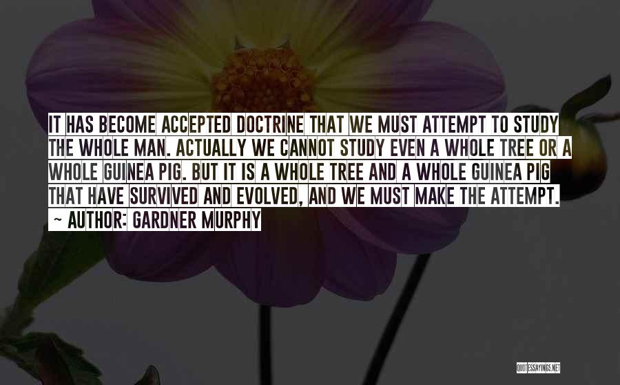 Gardner Murphy Quotes: It Has Become Accepted Doctrine That We Must Attempt To Study The Whole Man. Actually We Cannot Study Even A