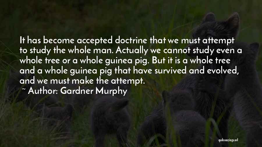 Gardner Murphy Quotes: It Has Become Accepted Doctrine That We Must Attempt To Study The Whole Man. Actually We Cannot Study Even A