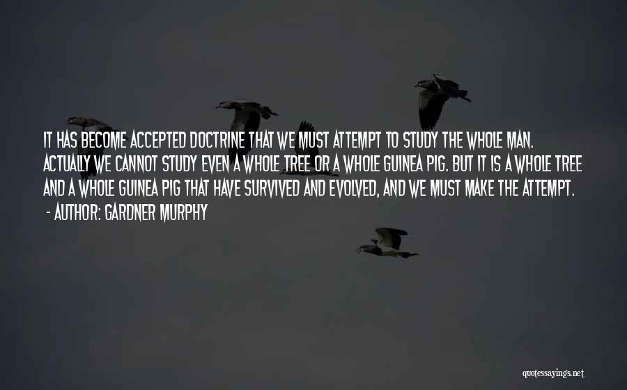 Gardner Murphy Quotes: It Has Become Accepted Doctrine That We Must Attempt To Study The Whole Man. Actually We Cannot Study Even A