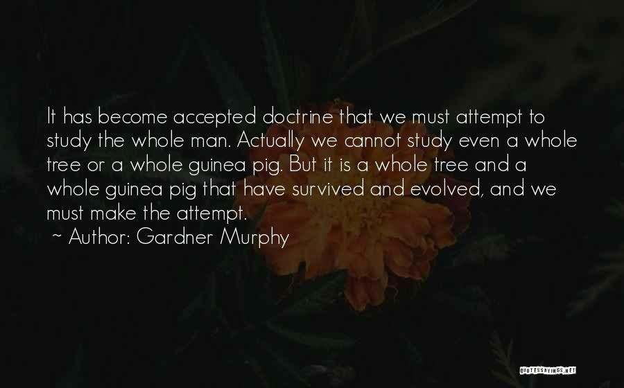 Gardner Murphy Quotes: It Has Become Accepted Doctrine That We Must Attempt To Study The Whole Man. Actually We Cannot Study Even A