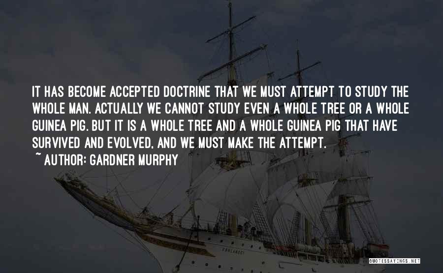 Gardner Murphy Quotes: It Has Become Accepted Doctrine That We Must Attempt To Study The Whole Man. Actually We Cannot Study Even A