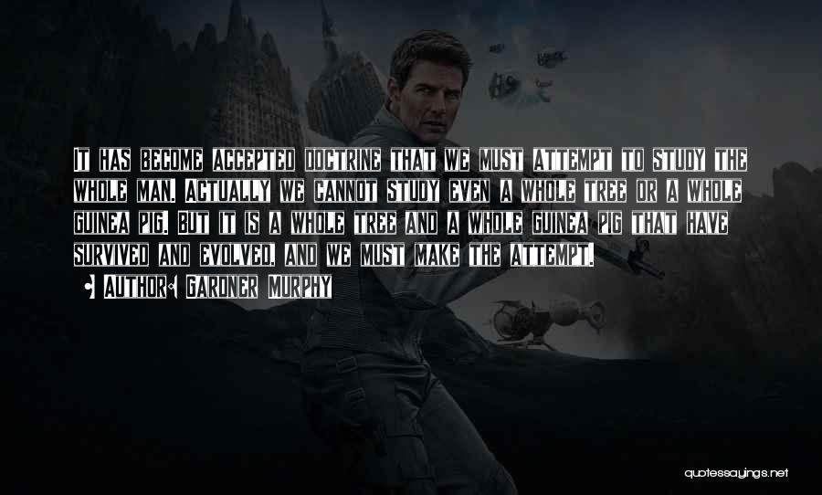Gardner Murphy Quotes: It Has Become Accepted Doctrine That We Must Attempt To Study The Whole Man. Actually We Cannot Study Even A