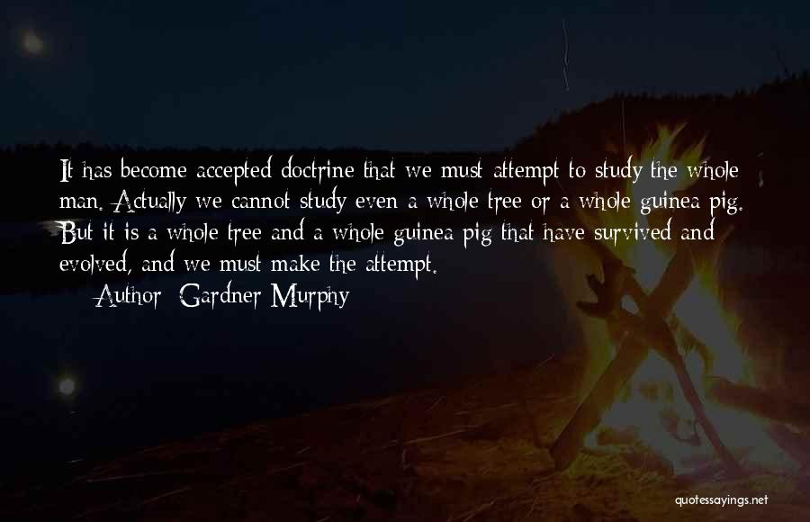 Gardner Murphy Quotes: It Has Become Accepted Doctrine That We Must Attempt To Study The Whole Man. Actually We Cannot Study Even A