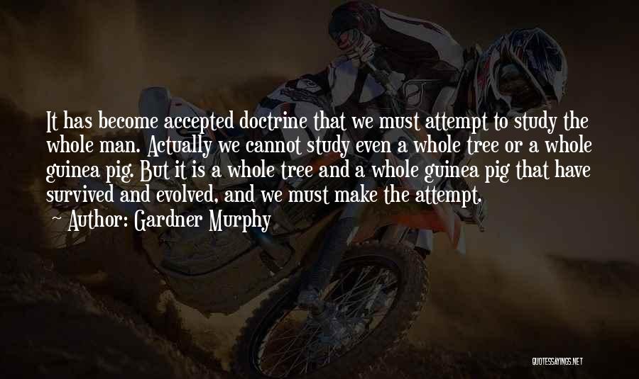 Gardner Murphy Quotes: It Has Become Accepted Doctrine That We Must Attempt To Study The Whole Man. Actually We Cannot Study Even A