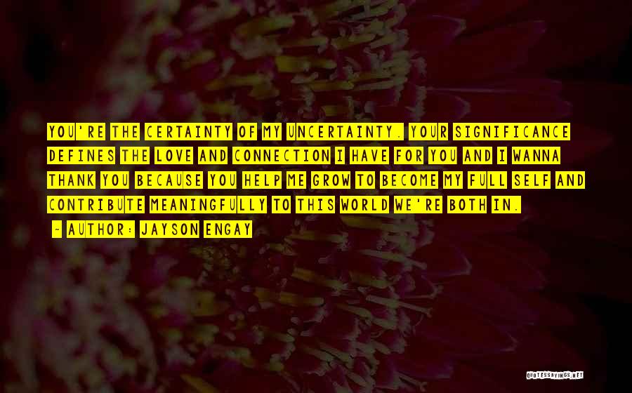 Jayson Engay Quotes: You're The Certainty Of My Uncertainty. Your Significance Defines The Love And Connection I Have For You And I Wanna