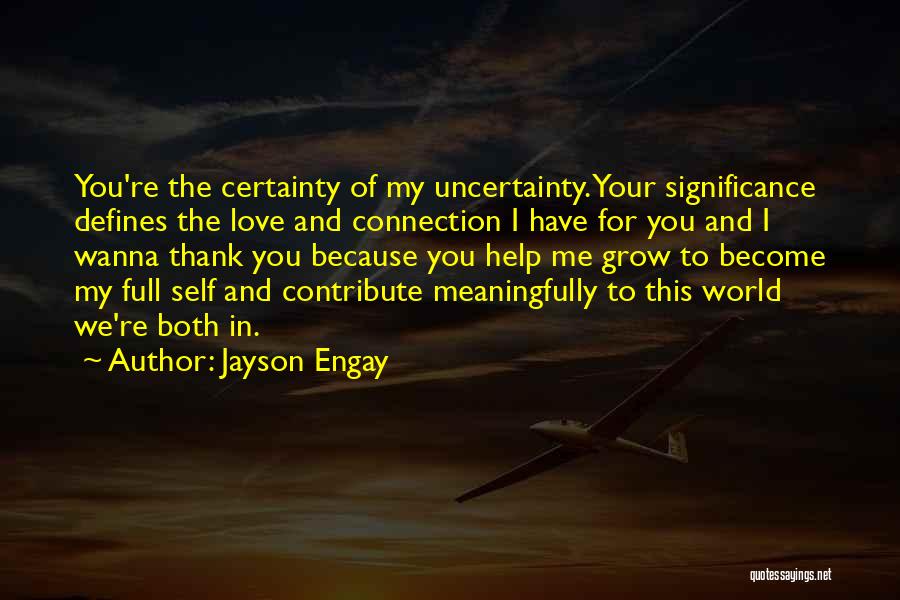 Jayson Engay Quotes: You're The Certainty Of My Uncertainty. Your Significance Defines The Love And Connection I Have For You And I Wanna