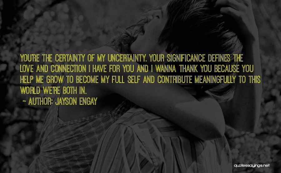 Jayson Engay Quotes: You're The Certainty Of My Uncertainty. Your Significance Defines The Love And Connection I Have For You And I Wanna