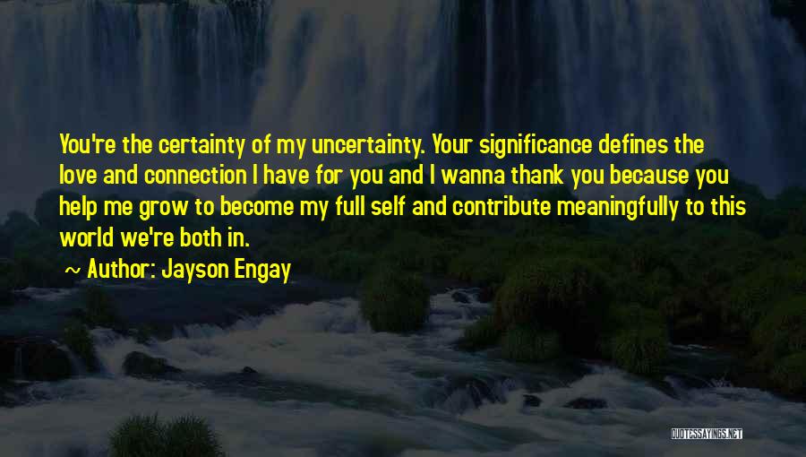 Jayson Engay Quotes: You're The Certainty Of My Uncertainty. Your Significance Defines The Love And Connection I Have For You And I Wanna