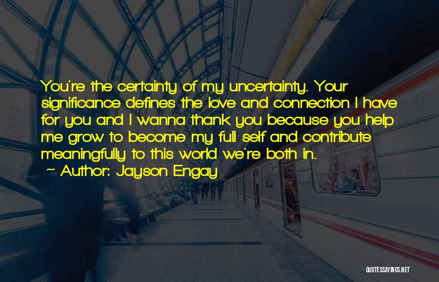 Jayson Engay Quotes: You're The Certainty Of My Uncertainty. Your Significance Defines The Love And Connection I Have For You And I Wanna
