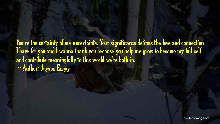 Jayson Engay Quotes: You're The Certainty Of My Uncertainty. Your Significance Defines The Love And Connection I Have For You And I Wanna