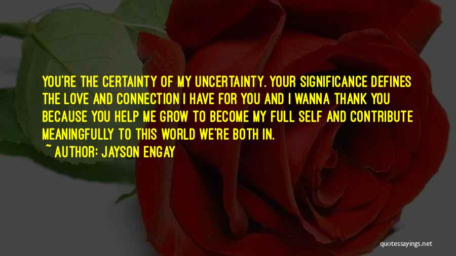 Jayson Engay Quotes: You're The Certainty Of My Uncertainty. Your Significance Defines The Love And Connection I Have For You And I Wanna