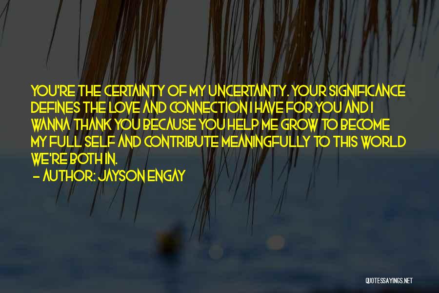 Jayson Engay Quotes: You're The Certainty Of My Uncertainty. Your Significance Defines The Love And Connection I Have For You And I Wanna