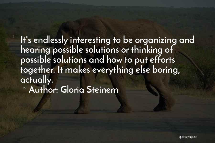 Gloria Steinem Quotes: It's Endlessly Interesting To Be Organizing And Hearing Possible Solutions Or Thinking Of Possible Solutions And How To Put Efforts