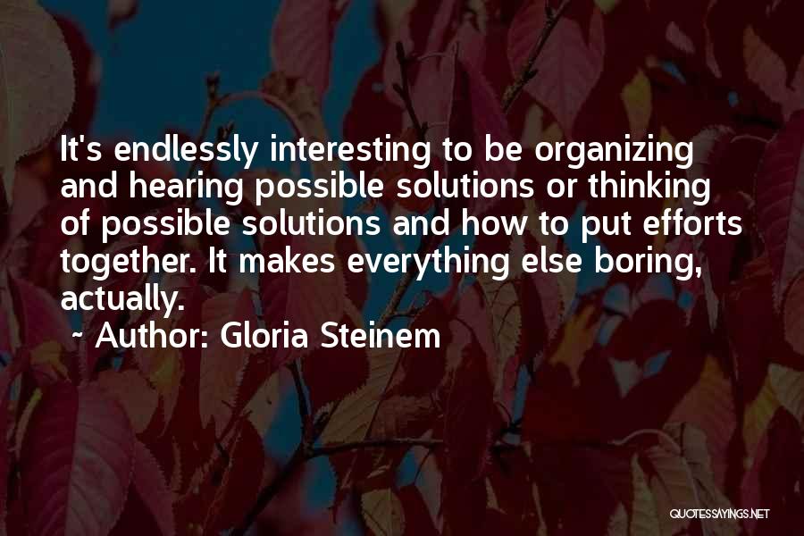 Gloria Steinem Quotes: It's Endlessly Interesting To Be Organizing And Hearing Possible Solutions Or Thinking Of Possible Solutions And How To Put Efforts