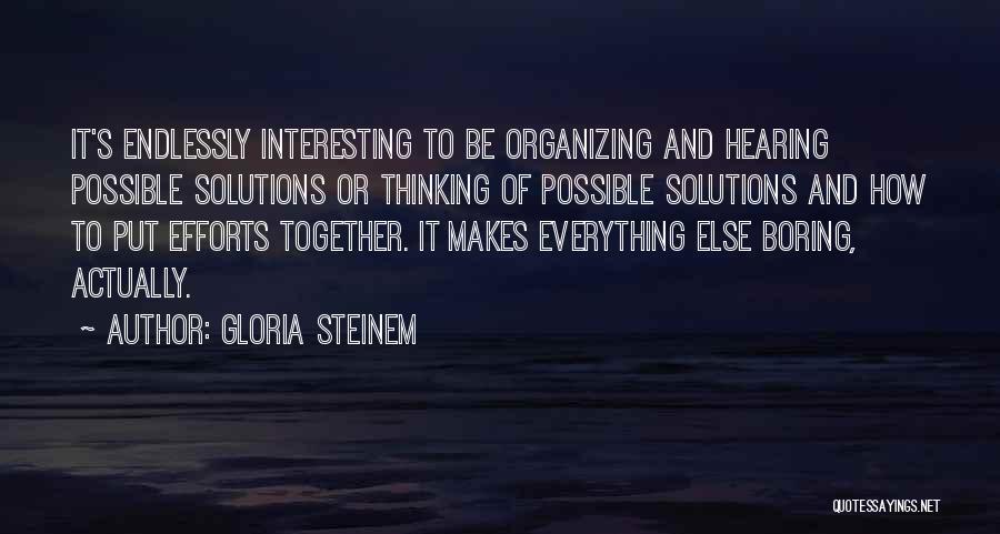 Gloria Steinem Quotes: It's Endlessly Interesting To Be Organizing And Hearing Possible Solutions Or Thinking Of Possible Solutions And How To Put Efforts