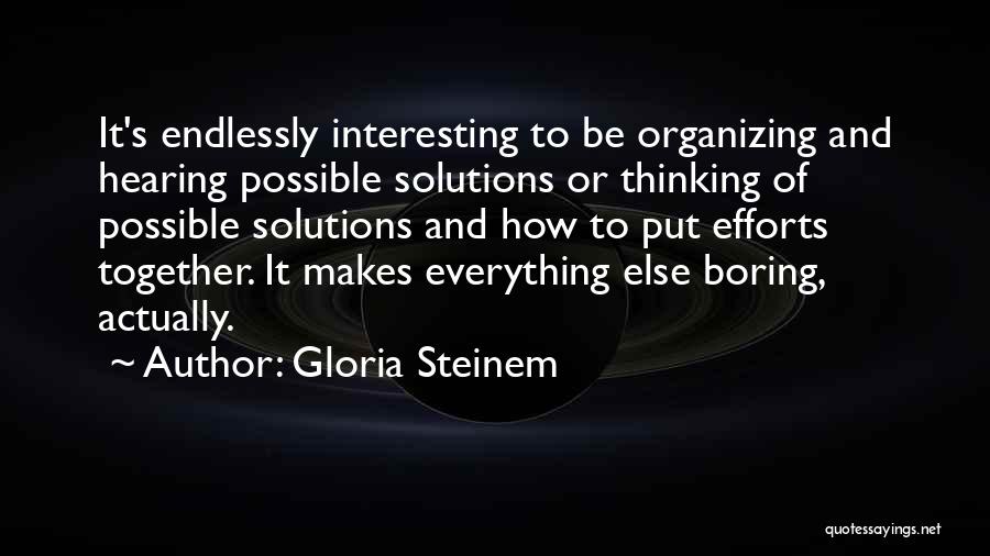 Gloria Steinem Quotes: It's Endlessly Interesting To Be Organizing And Hearing Possible Solutions Or Thinking Of Possible Solutions And How To Put Efforts