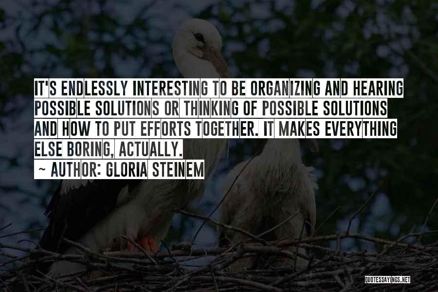 Gloria Steinem Quotes: It's Endlessly Interesting To Be Organizing And Hearing Possible Solutions Or Thinking Of Possible Solutions And How To Put Efforts