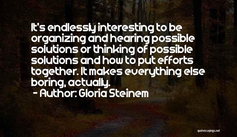 Gloria Steinem Quotes: It's Endlessly Interesting To Be Organizing And Hearing Possible Solutions Or Thinking Of Possible Solutions And How To Put Efforts