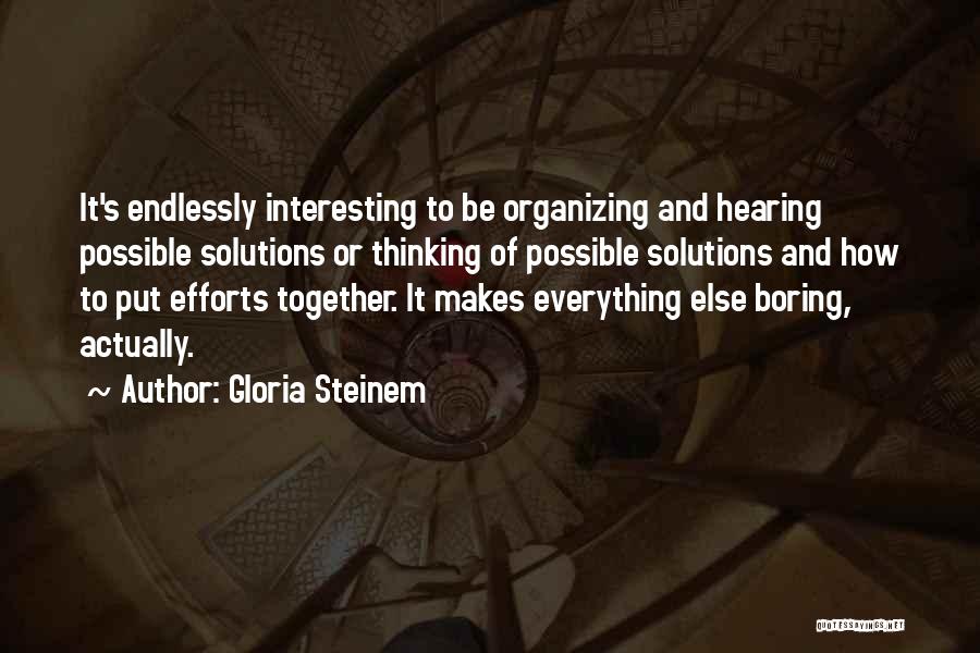 Gloria Steinem Quotes: It's Endlessly Interesting To Be Organizing And Hearing Possible Solutions Or Thinking Of Possible Solutions And How To Put Efforts