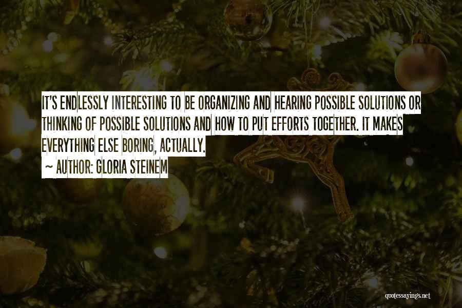 Gloria Steinem Quotes: It's Endlessly Interesting To Be Organizing And Hearing Possible Solutions Or Thinking Of Possible Solutions And How To Put Efforts