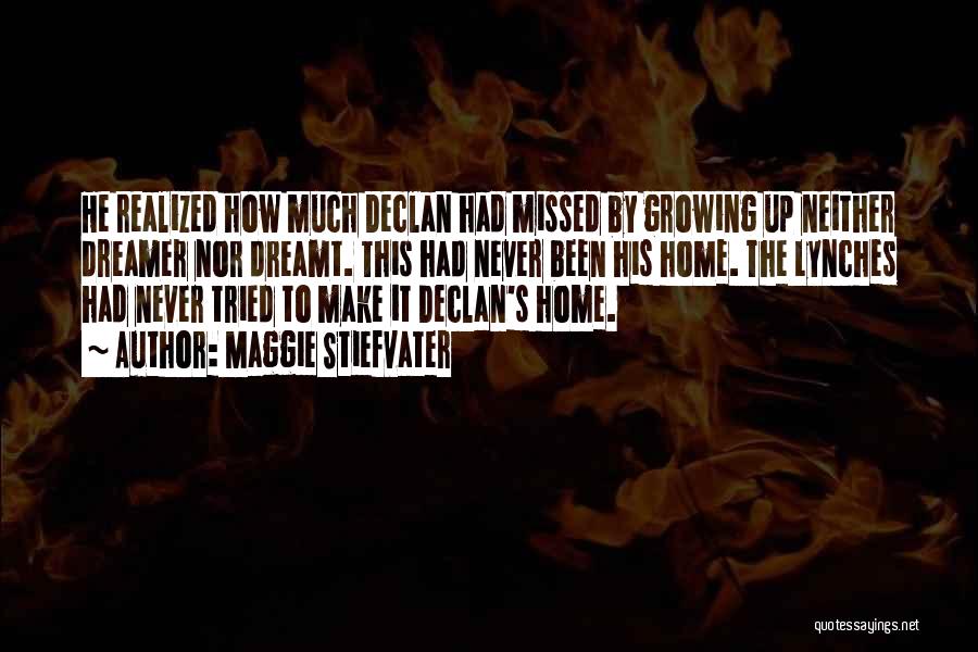 Maggie Stiefvater Quotes: He Realized How Much Declan Had Missed By Growing Up Neither Dreamer Nor Dreamt. This Had Never Been His Home.