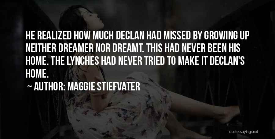 Maggie Stiefvater Quotes: He Realized How Much Declan Had Missed By Growing Up Neither Dreamer Nor Dreamt. This Had Never Been His Home.