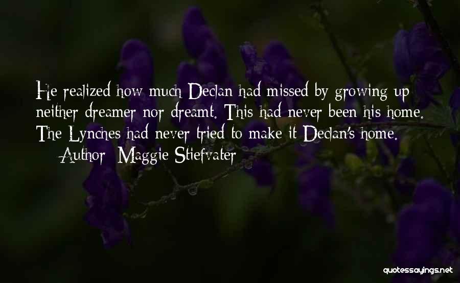 Maggie Stiefvater Quotes: He Realized How Much Declan Had Missed By Growing Up Neither Dreamer Nor Dreamt. This Had Never Been His Home.