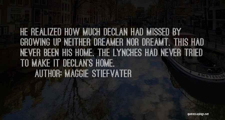 Maggie Stiefvater Quotes: He Realized How Much Declan Had Missed By Growing Up Neither Dreamer Nor Dreamt. This Had Never Been His Home.
