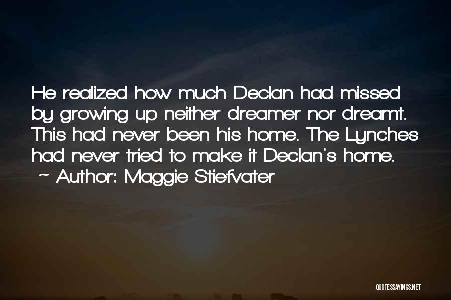 Maggie Stiefvater Quotes: He Realized How Much Declan Had Missed By Growing Up Neither Dreamer Nor Dreamt. This Had Never Been His Home.