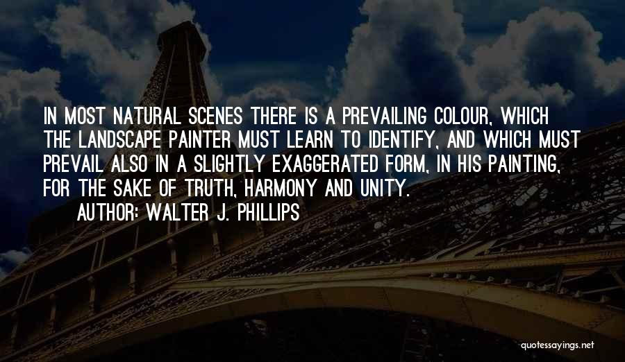 Walter J. Phillips Quotes: In Most Natural Scenes There Is A Prevailing Colour, Which The Landscape Painter Must Learn To Identify, And Which Must