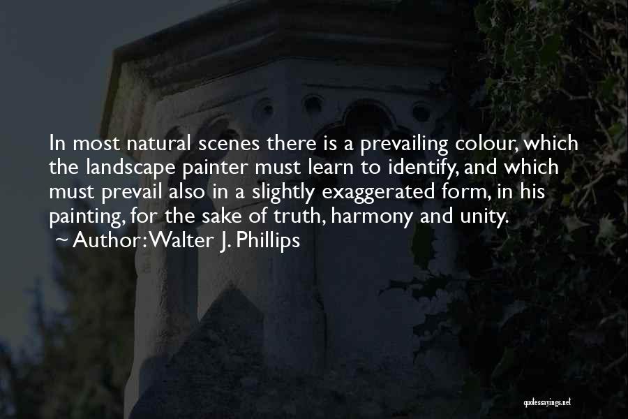 Walter J. Phillips Quotes: In Most Natural Scenes There Is A Prevailing Colour, Which The Landscape Painter Must Learn To Identify, And Which Must