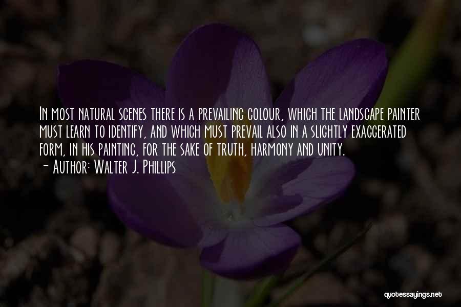 Walter J. Phillips Quotes: In Most Natural Scenes There Is A Prevailing Colour, Which The Landscape Painter Must Learn To Identify, And Which Must