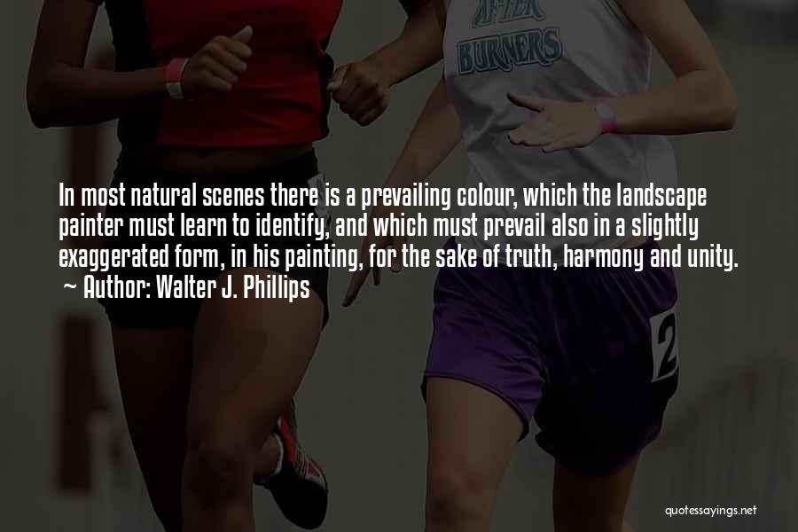 Walter J. Phillips Quotes: In Most Natural Scenes There Is A Prevailing Colour, Which The Landscape Painter Must Learn To Identify, And Which Must