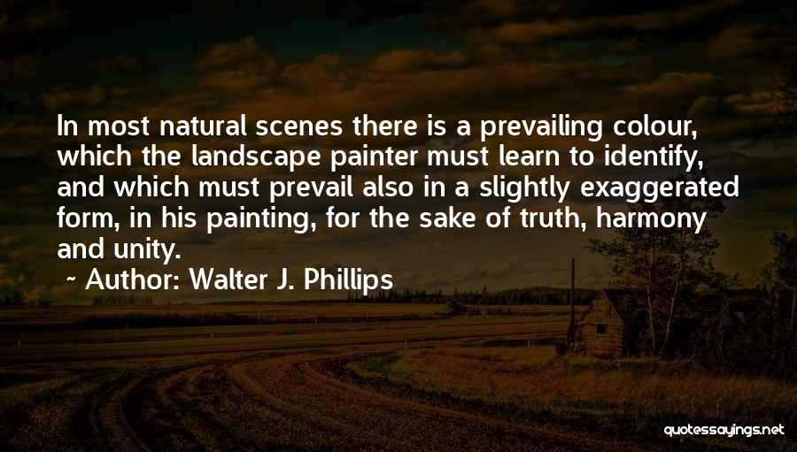 Walter J. Phillips Quotes: In Most Natural Scenes There Is A Prevailing Colour, Which The Landscape Painter Must Learn To Identify, And Which Must