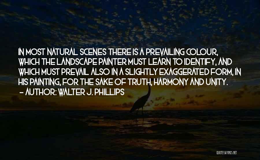 Walter J. Phillips Quotes: In Most Natural Scenes There Is A Prevailing Colour, Which The Landscape Painter Must Learn To Identify, And Which Must
