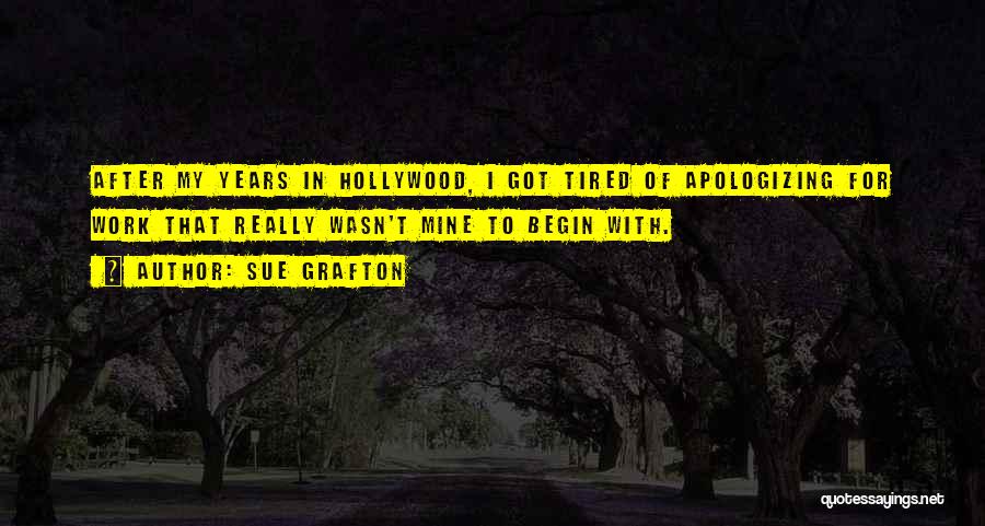 Sue Grafton Quotes: After My Years In Hollywood, I Got Tired Of Apologizing For Work That Really Wasn't Mine To Begin With.